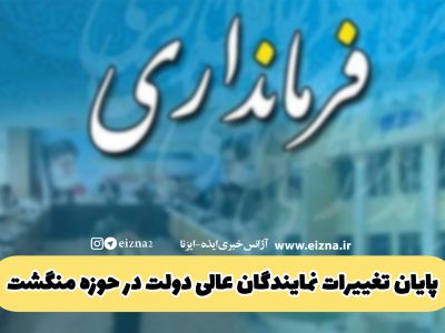 پایان تغییرات نمایندگان عالی دولت در حوزه منگشت